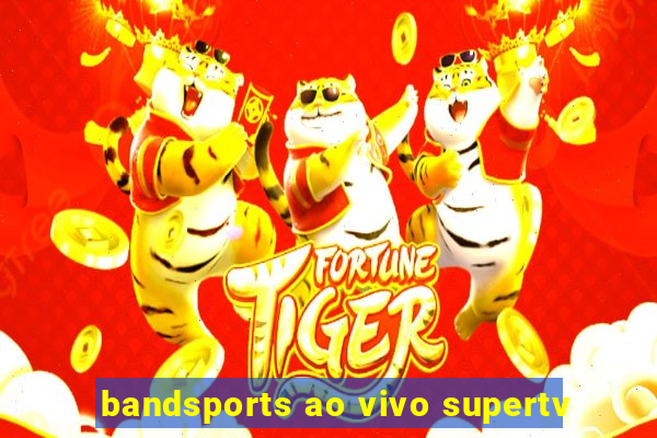 bandsports ao vivo supertv